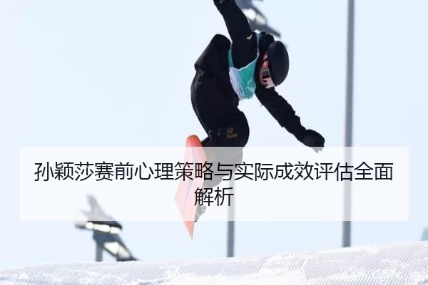孙颖莎赛前心理策略与实际成效评估全面解析